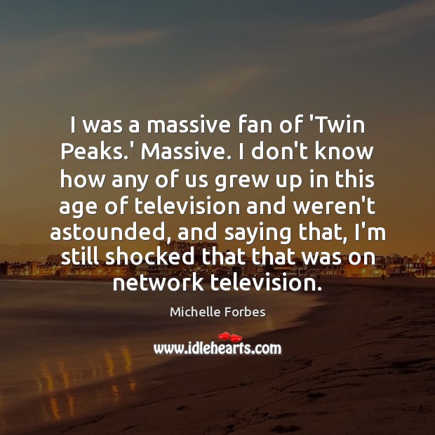 I was a massive fan of ‘Twin Peaks.’ Massive. I don’t Michelle Forbes Picture Quote