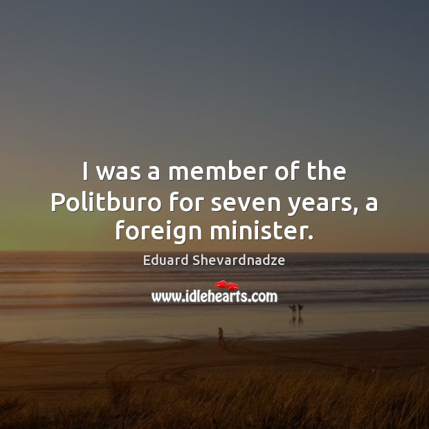 I was a member of the Politburo for seven years, a foreign minister. Eduard Shevardnadze Picture Quote