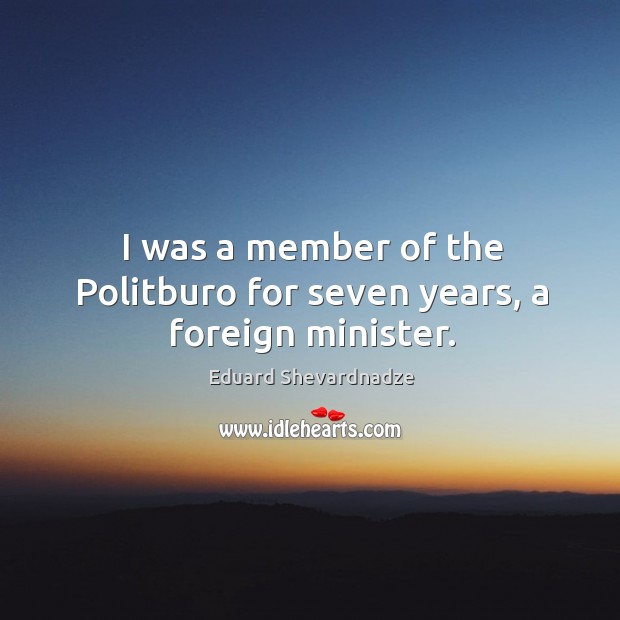 I was a member of the politburo for seven years, a foreign minister. Eduard Shevardnadze Picture Quote