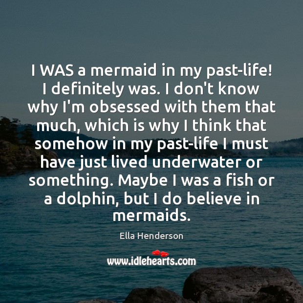 I WAS a mermaid in my past-life! I definitely was. I don’t Ella Henderson Picture Quote