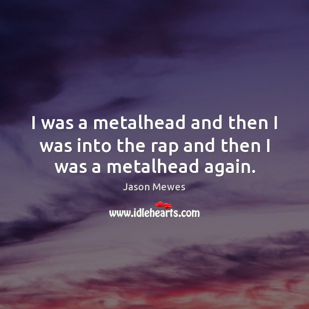 I was a metalhead and then I was into the rap and then I was a metalhead again. Image