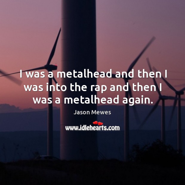 I was a metalhead and then I was into the rap and then I was a metalhead again. Jason Mewes Picture Quote