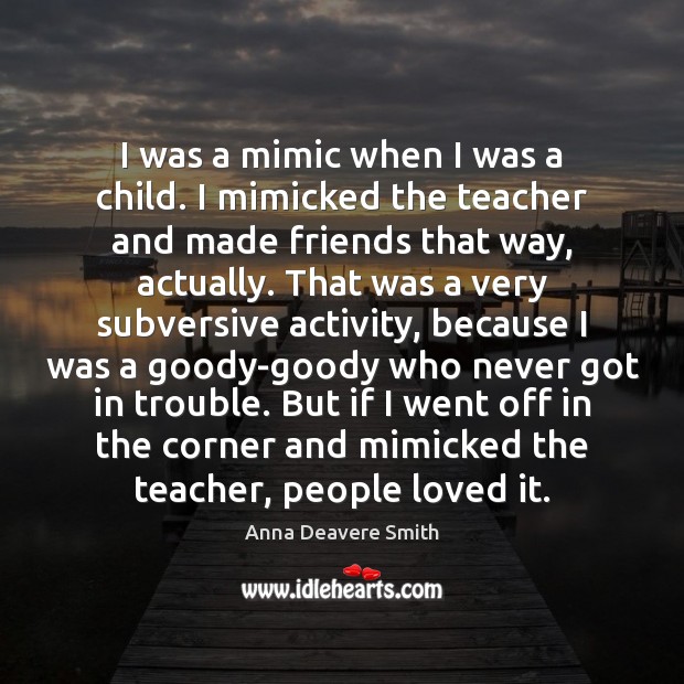 I was a mimic when I was a child. I mimicked the Anna Deavere Smith Picture Quote