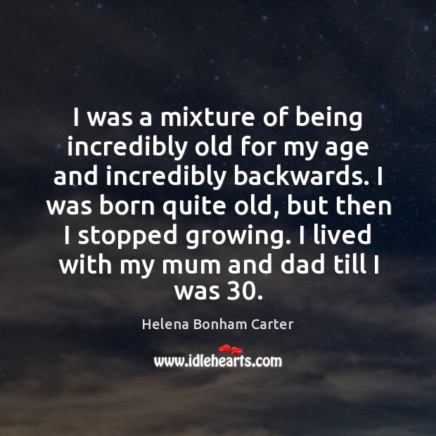 I was a mixture of being incredibly old for my age and Helena Bonham Carter Picture Quote