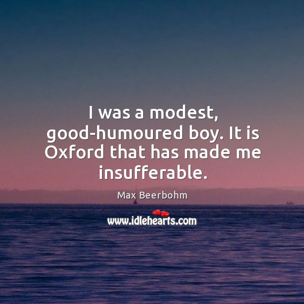 I was a modest, good-humoured boy. It is oxford that has made me insufferable. Image