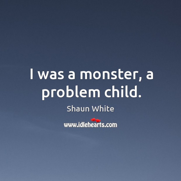 I was a monster, a problem child. Shaun White Picture Quote