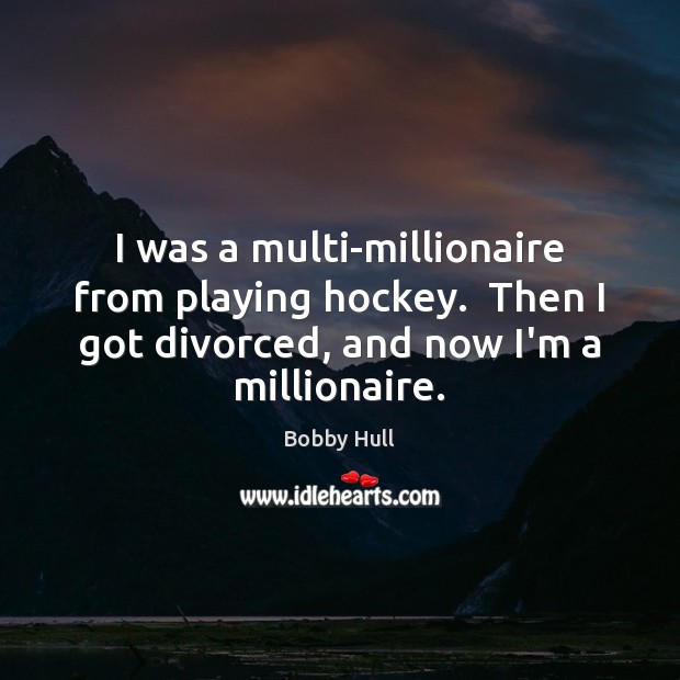 I was a multi-millionaire from playing hockey.  Then I got divorced, and Bobby Hull Picture Quote