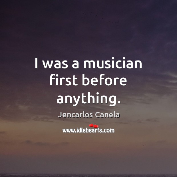 I was a musician first before anything. Image