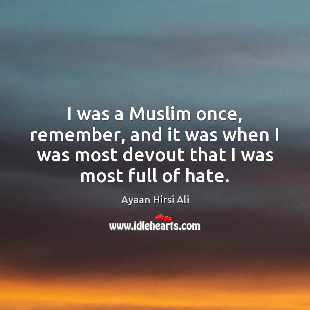 I was a Muslim once, remember, and it was when I was Ayaan Hirsi Ali Picture Quote