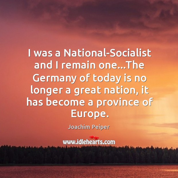 I was a National-Socialist and I remain one…The Germany of today Joachim Peiper Picture Quote