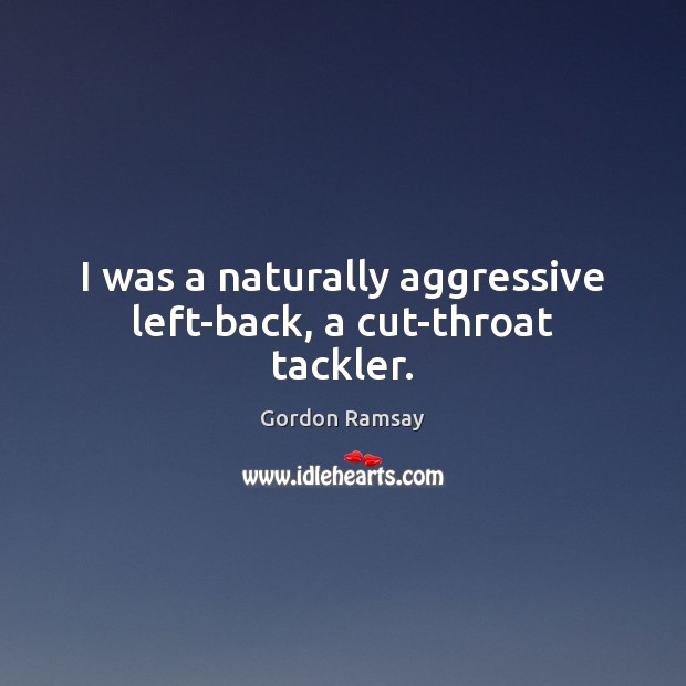 I was a naturally aggressive left-back, a cut-throat tackler. Gordon Ramsay Picture Quote