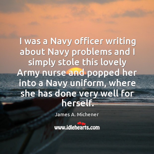 I was a navy officer writing about navy problems and I simply stole this lovely James A. Michener Picture Quote