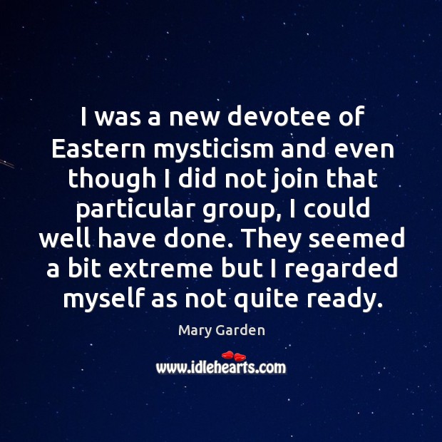 I was a new devotee of eastern mysticism and even though I did not join that particular group Mary Garden Picture Quote