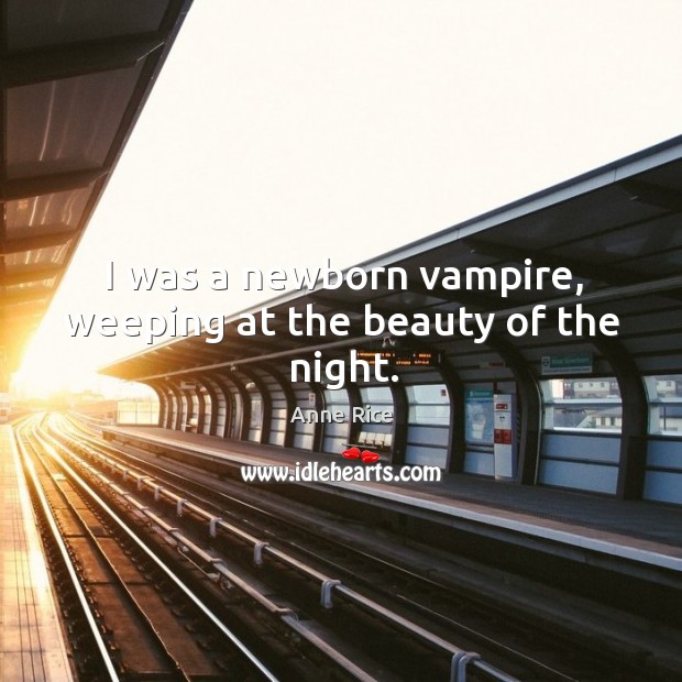 I was a newborn vampire, weeping at the beauty of the night. Image