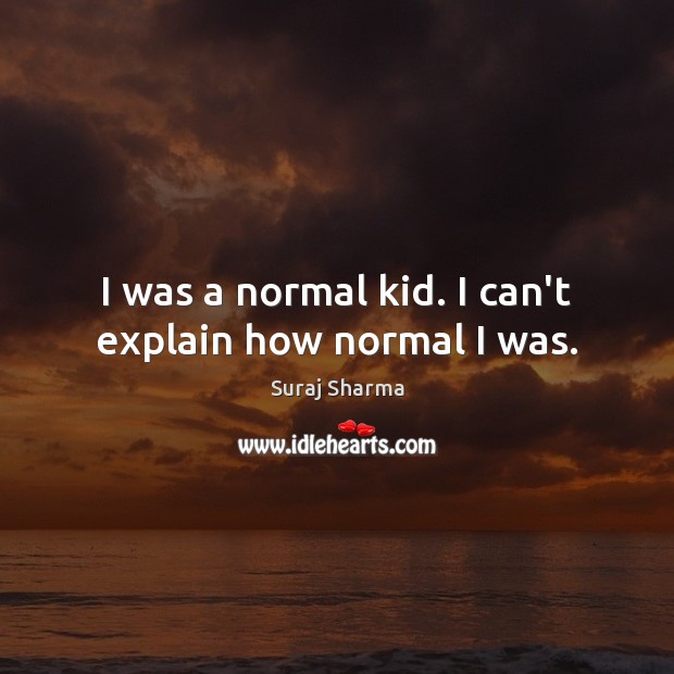 I was a normal kid. I can’t explain how normal I was. Image