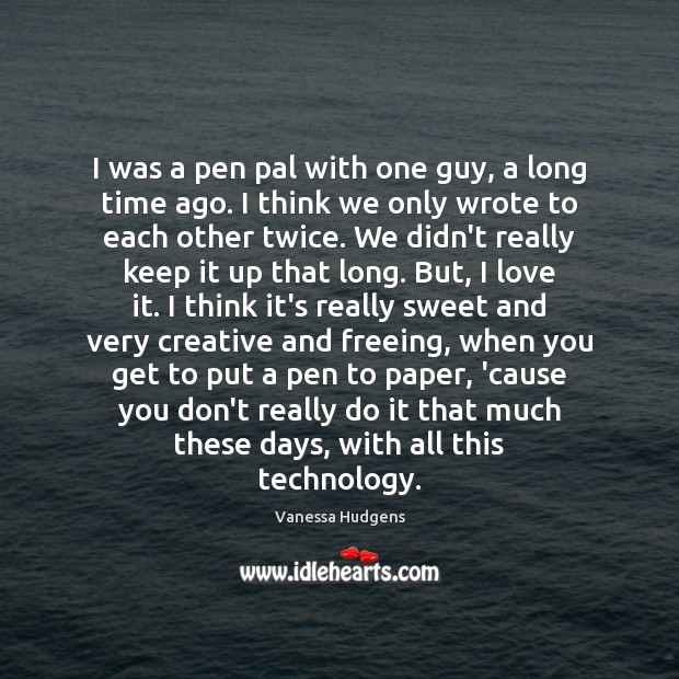 I was a pen pal with one guy, a long time ago. Vanessa Hudgens Picture Quote
