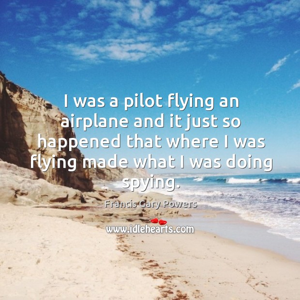 I was a pilot flying an airplane and it just so happened that where I was flying made what I was doing spying. Image
