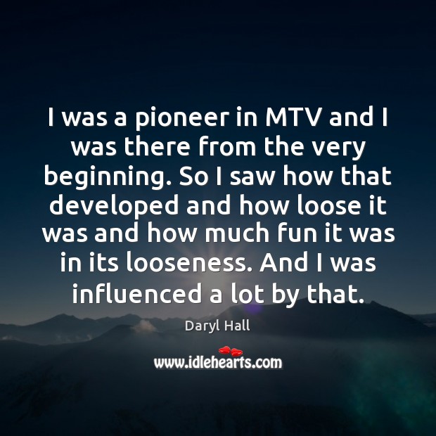 I was a pioneer in MTV and I was there from the Image