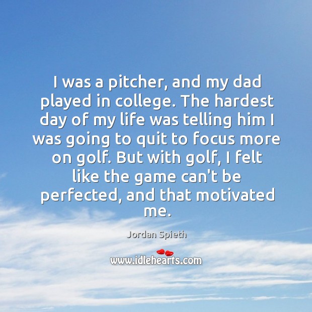 I was a pitcher, and my dad played in college. The hardest Jordan Spieth Picture Quote