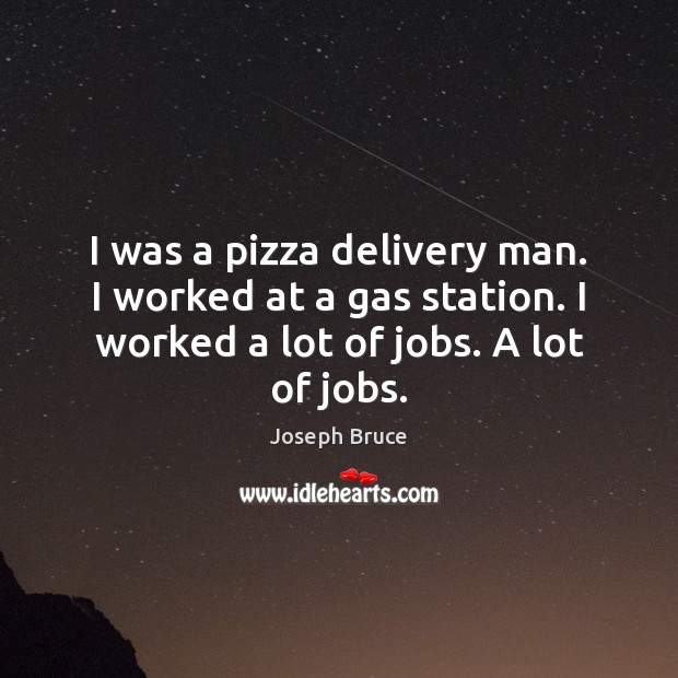 I was a pizza delivery man. I worked at a gas station. Joseph Bruce Picture Quote
