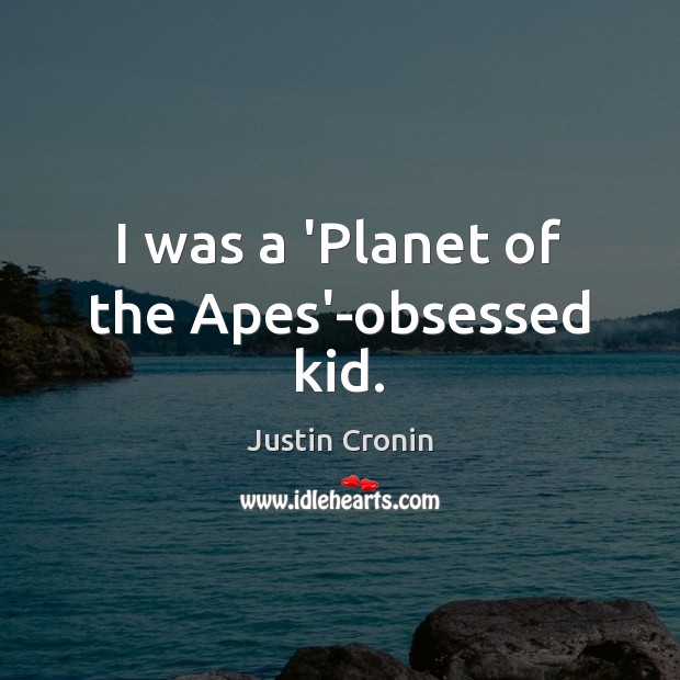 I was a ‘Planet of the Apes’-obsessed kid. Justin Cronin Picture Quote