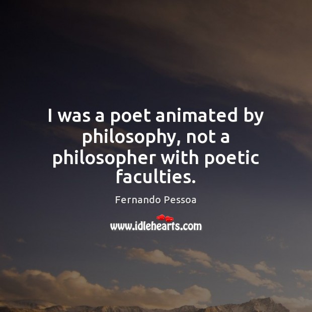 I was a poet animated by philosophy, not a philosopher with poetic faculties. 