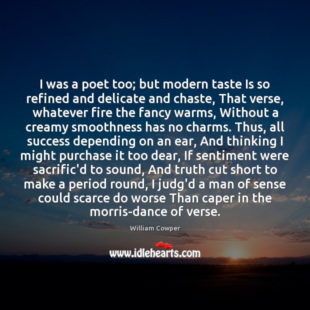 I was a poet too; but modern taste Is so refined and William Cowper Picture Quote