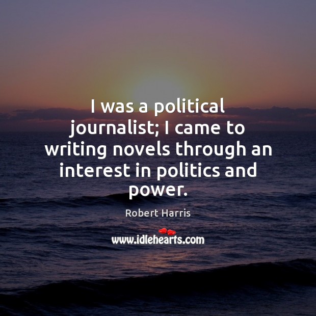 I was a political journalist; I came to writing novels through an Politics Quotes Image