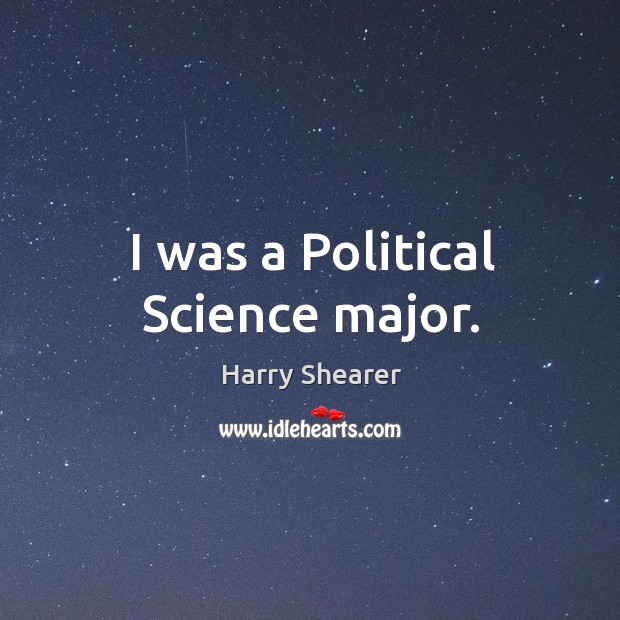 I was a political science major. Harry Shearer Picture Quote