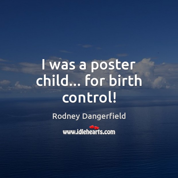 I was a poster child… for birth control! Rodney Dangerfield Picture Quote