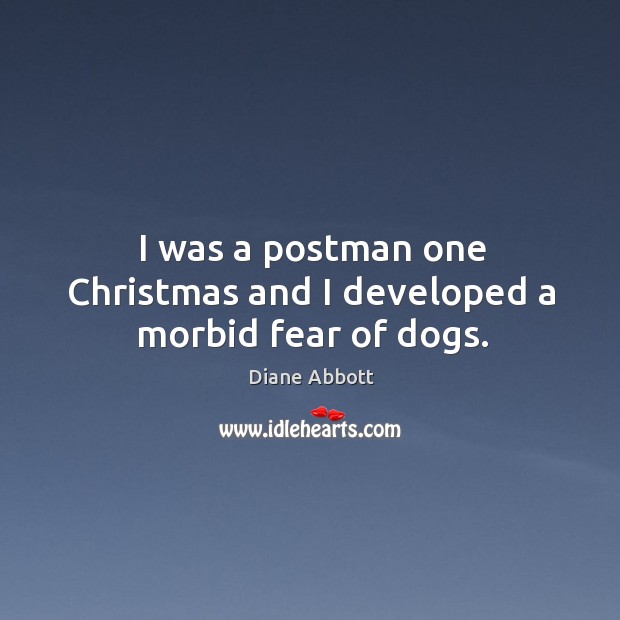 I was a postman one christmas and I developed a morbid fear of dogs. Diane Abbott Picture Quote