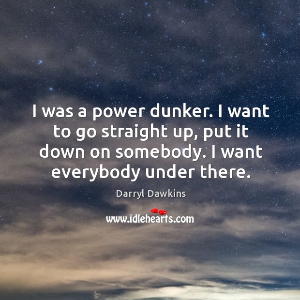 I was a power dunker. I want to go straight up, put Darryl Dawkins Picture Quote