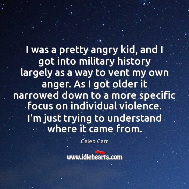 I was a pretty angry kid, and I got into military history Caleb Carr Picture Quote