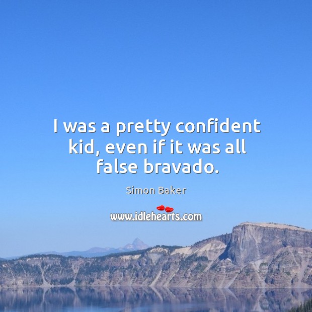 I was a pretty confident kid, even if it was all false bravado. Simon Baker Picture Quote