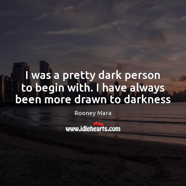 I was a pretty dark person to begin with. I have always been more drawn to darkness Rooney Mara Picture Quote