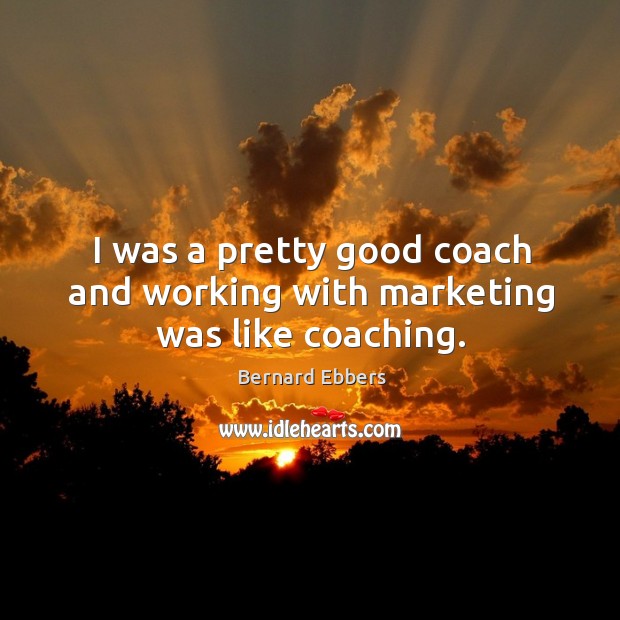 I was a pretty good coach and working with marketing was like coaching. Image