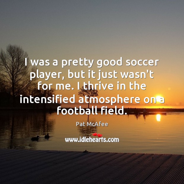 I was a pretty good soccer player, but it just wasn’t for Pat McAfee Picture Quote