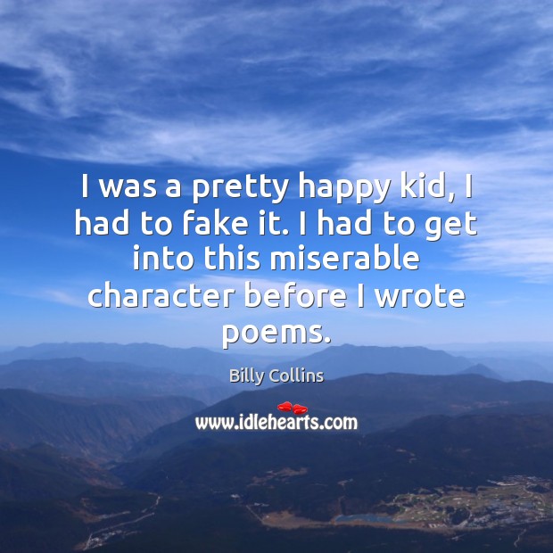 I was a pretty happy kid, I had to fake it. I Billy Collins Picture Quote