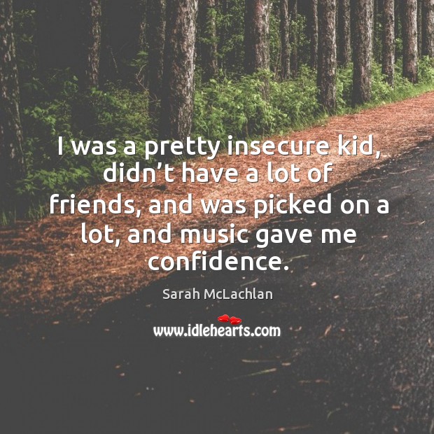 I was a pretty insecure kid, didn’t have a lot of friends, and was picked on a lot Confidence Quotes Image