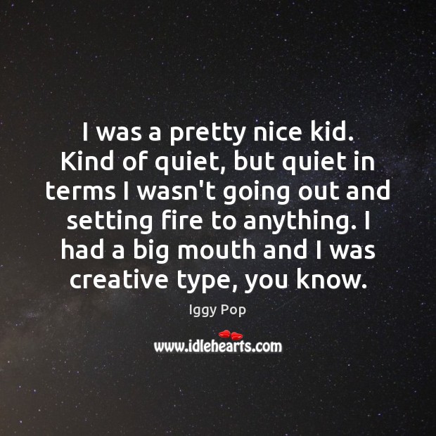 I was a pretty nice kid. Kind of quiet, but quiet in Iggy Pop Picture Quote