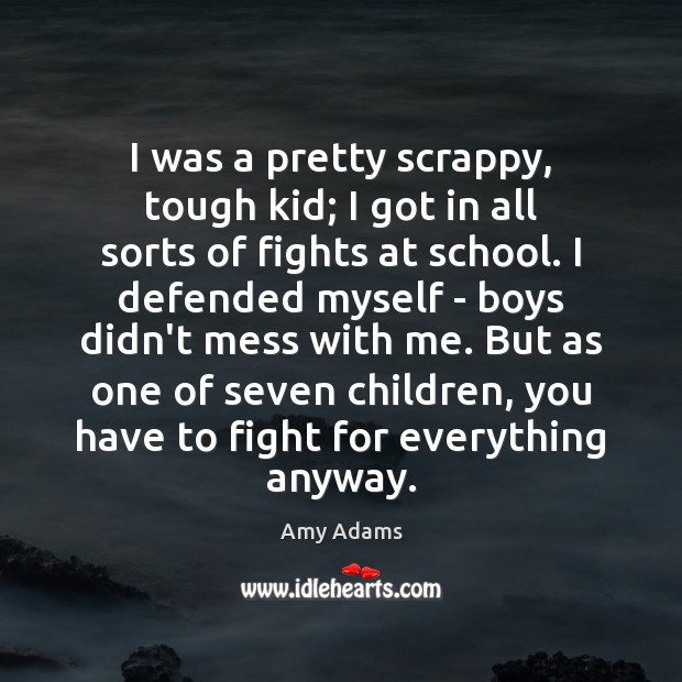 I was a pretty scrappy, tough kid; I got in all sorts Amy Adams Picture Quote