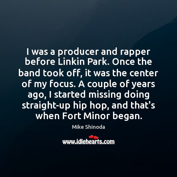 I was a producer and rapper before Linkin Park. Once the band Mike Shinoda Picture Quote