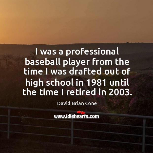 I was a professional baseball player from the time I was drafted out of high school in 1981 until the time I retired in 2003. David Brian Cone Picture Quote