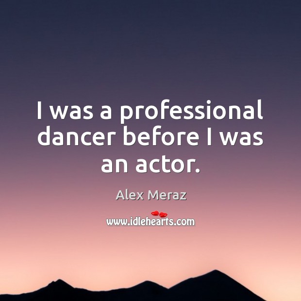 I was a professional dancer before I was an actor. Alex Meraz Picture Quote
