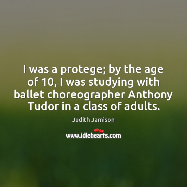I was a protege; by the age of 10, I was studying with Judith Jamison Picture Quote