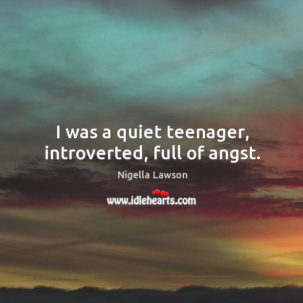 I was a quiet teenager, introverted, full of angst. Nigella Lawson Picture Quote