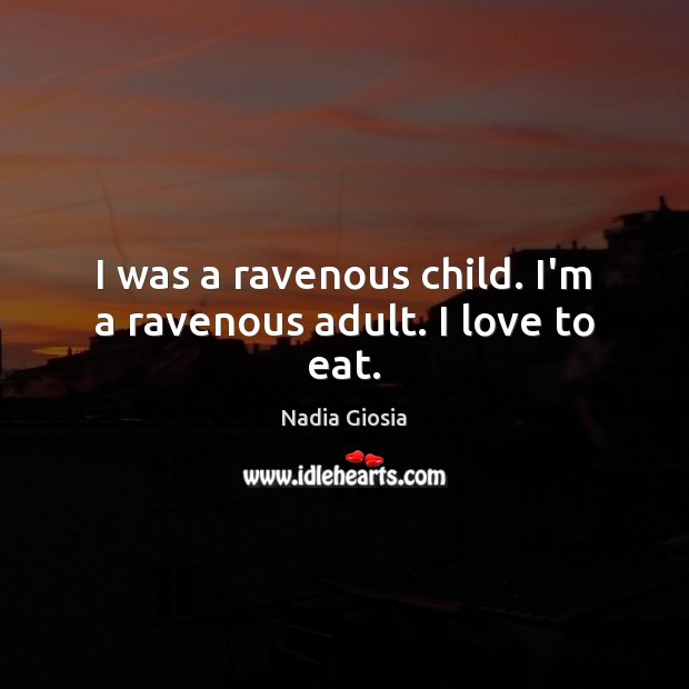 I was a ravenous child. I’m a ravenous adult. I love to eat. Nadia Giosia Picture Quote