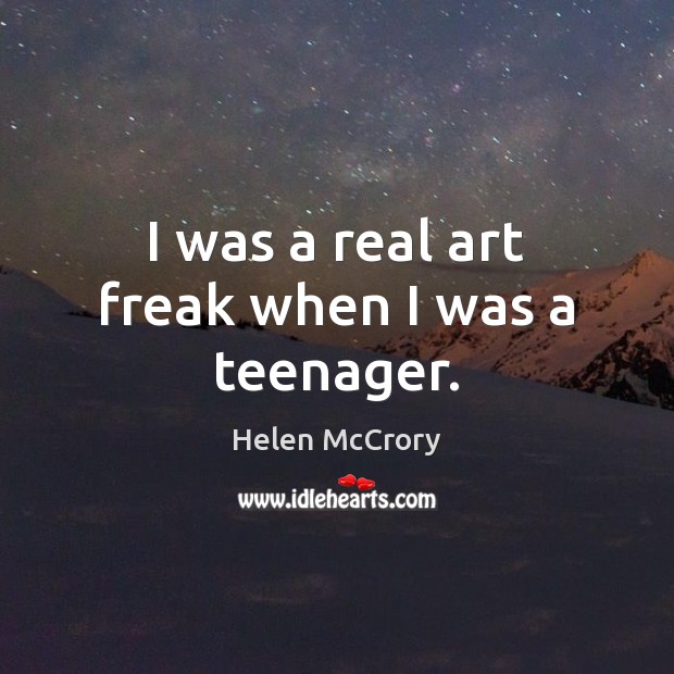 I was a real art freak when I was a teenager. Helen McCrory Picture Quote