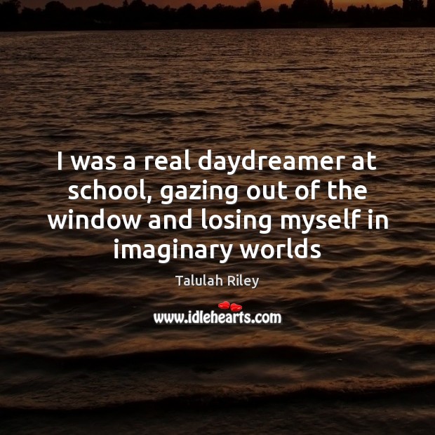 I was a real daydreamer at school, gazing out of the window Talulah Riley Picture Quote