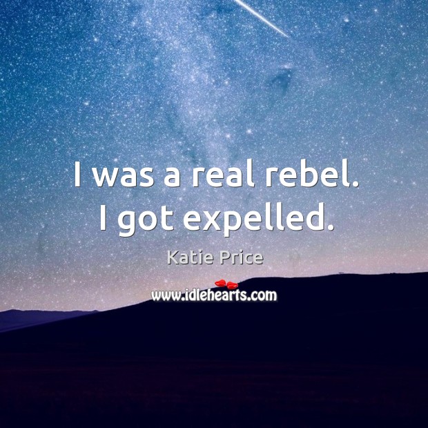 I was a real rebel. I got expelled. Katie Price Picture Quote